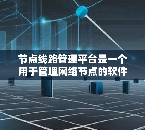 节点线路管理平台是一个用于管理网络节点的软件工具，旨在优化网络性能、保障安全和提高效率。以下是关于该平台的详细介绍