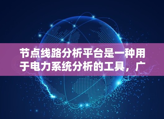 节点线路分析平台是一种用于电力系统分析的工具，广泛应用于电力工程和电路分析领域。以下是对该平台的系统性和全面性的概述