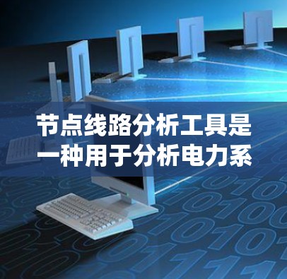 节点线路分析工具是一种用于分析电力系统、电子电路或硬件设计中的节点间连接和线路特性工具。以下是一些常见的节点线路分析工具及其主要功能