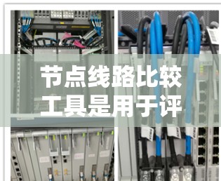 节点线路比较工具是用于评估和比较不同网络节点或线路的工具,帮助用户优化网络配置和性能。以下是对该工具的详细介绍