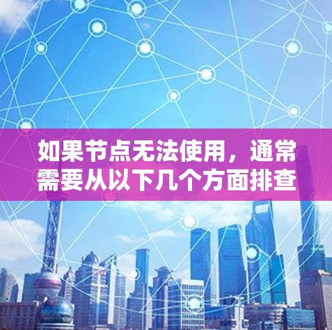 如果节点无法使用,通常需要从以下几个方面排查问题