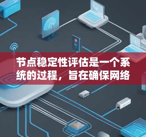 节点稳定性评估是一个系统的过程,旨在确保网络中节点能够在各种情况下保持稳定运行。以下是对节点稳定性评估的详细分析