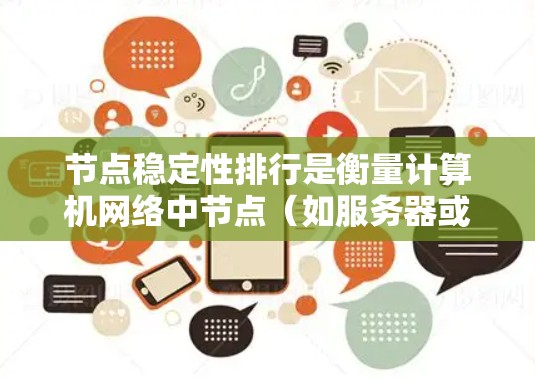 节点稳定性排行是衡量计算机网络中节点(如服务器或服务器端)可靠性和性能的重要指标。它通过分析多个关键因素来评估节点的稳定性,以便优化网络性能和资源分配。以下是稳定性排行的主要考虑因素和排序标准