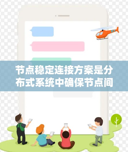 节点稳定连接方案是分布式系统中确保节点间稳定连接的技术,帮助系统在故障或节点增加时保持稳定运行。以下是一个详细的总结