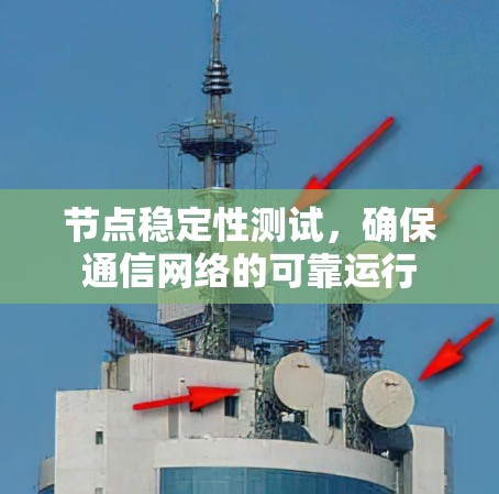 节点稳定性测试,确保通信网络的可靠运行