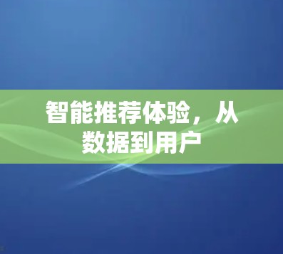 智能推荐体验,从数据到用户