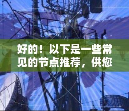 好的!以下是一些常见的节点推荐,供您参考