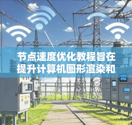 节点速度优化教程旨在提升计算机图形渲染和实时动画的效率。以下是对该教程的详细总结和指南
