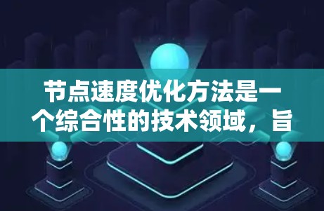节点速度优化方法是一个综合性的技术领域,旨在通过多种手段优化在训练过程中节点的速度,以提高训练效率。以下是该领域的一些关键方法