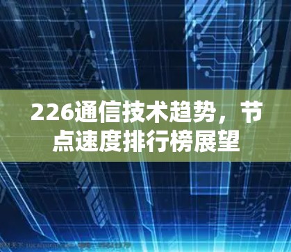 226通信技术趋势,节点速度排行榜展望
