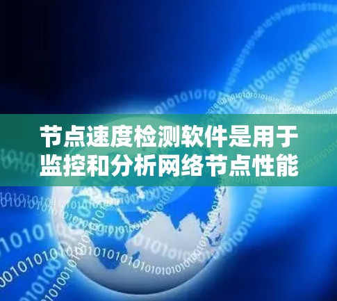 节点速度检测软件是用于监控和分析网络节点性能的工具,帮助识别和解决问题。以下是详细的步骤和解释