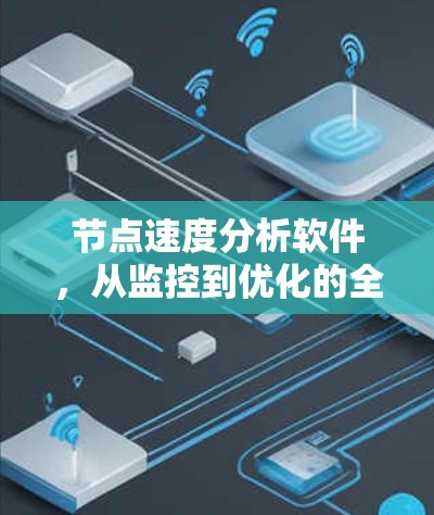 节点速度分析软件,从监控到优化的全貌