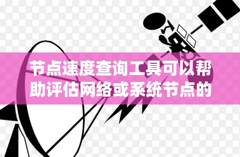 节点速度查询工具可以帮助评估网络或系统节点的性能,分析每个节点的延迟和响应时间,从而优化整个系统的性能。以下是一个详细的使用步骤和指南