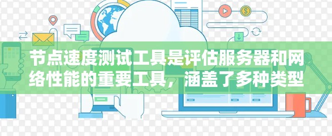 节点速度测试工具是评估服务器和网络性能的重要工具，涵盖了多种类型，如NAT、VPN、云服务器监控和安全测试，各有其独特用途和特点。以下是详细的总结