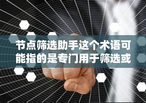 节点筛选助手这个术语可能指的是专门用于筛选或处理节点的工具或系统。在不同的上下文中，这个术语可能有不同的含义。以下是一些可能的解释