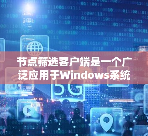 节点筛选客户端是一个广泛应用于Windows系统中的功能,用于限制用户连接到特定设备或系统。以下是一个详细的解决方案和步骤,帮助您实现节点筛选客户端