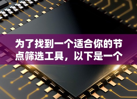 为了找到一个适合你的节点筛选工具,以下是一个系统化的推荐和步骤指南