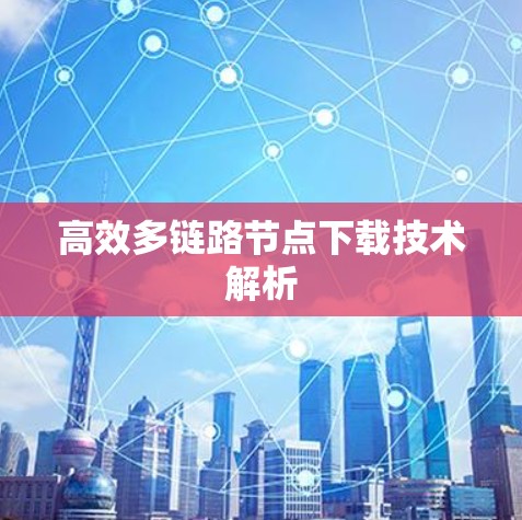 高效多链路节点下载技术解析