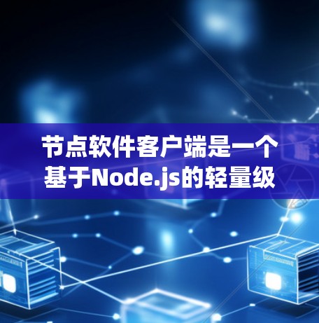 节点软件客户端是一个基于Node.js的轻量级脚本工具,主要用于本地开发和运行节点程序。以下是其主要特点和功能
