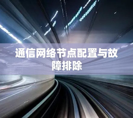 通信网络节点配置与故障排除