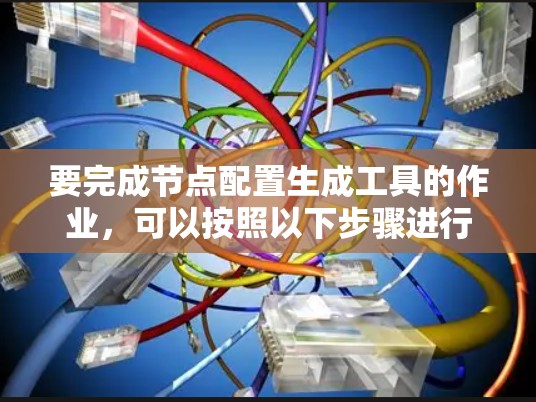 要完成节点配置生成工具的作业,可以按照以下步骤进行