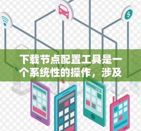 下载节点配置工具是一个系统性的操作，涉及多个步骤，包括注册登录、选择工具、输入配置路径和文件、完成配置等。以下是一个清晰的步骤指南