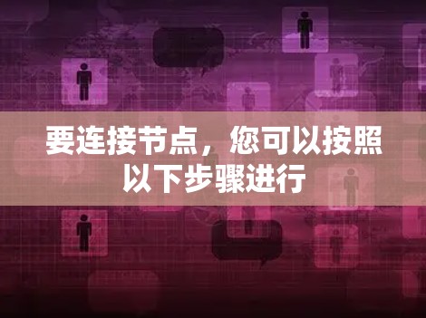 要连接节点,您可以按照以下步骤进行