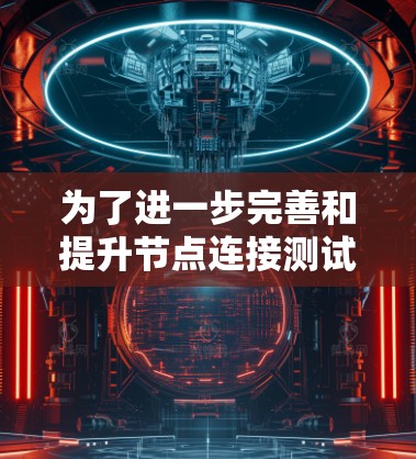 为了进一步完善和提升节点连接测试平台,可以从以下几个方面进行改进