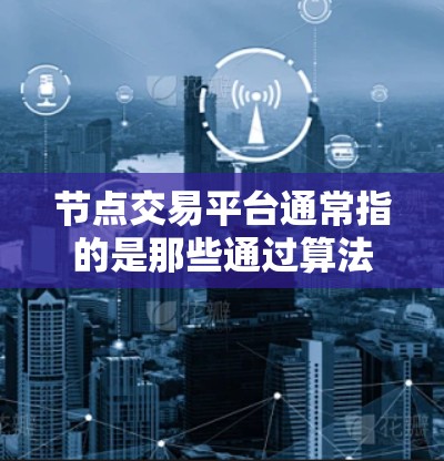 节点交易平台通常指的是那些通过算法交易和高频交易技术，在金融市场上进行交易的关键平台。这些平台通常以高交易量、高收益和算法交易能力著称，能够利用复杂的数据分析和计算能力来执行复杂的交易策略