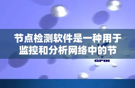 节点检测软件是一种用于监控和分析网络中的节点设备,如服务器、路由器和交换机,以评估其网络状态和性能。以下是对节点检测软件的详细介绍