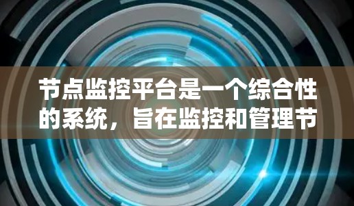 节点监控平台是一个综合性的系统，旨在监控和管理节点设备的状态和性能，提供全面的数据管理和分析功能，支持多种设备类型和网络环境。以下是对节点监控平台的详细总结