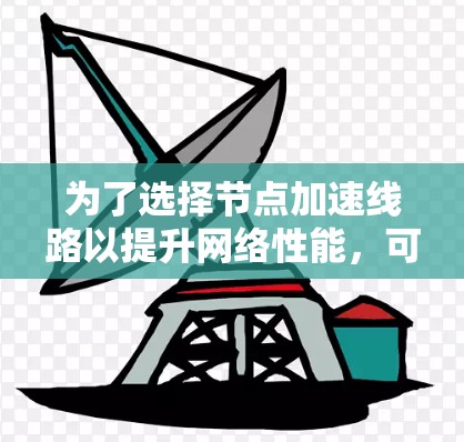 为了选择节点加速线路以提升网络性能，可以按照以下步骤进行