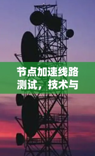 节点加速线路测试,技术与实践的深度探索