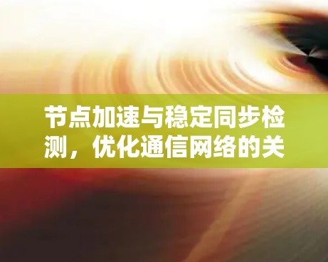 节点加速与稳定同步检测，优化通信网络的关键