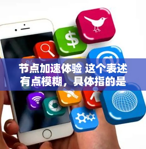 节点加速体验 这个表述有点模糊，具体指的是什么场景下的加速体验呢？以下是一些可能的解释和方向
