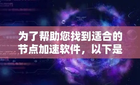 为了帮助您找到适合的节点加速软件,以下是一个结构化且全面的推荐