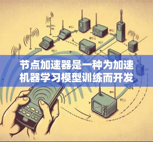 节点加速器是一种为加速机器学习模型训练而开发的高性能硬件加速器，它通过优化代码和算法来提高模型的训练效率和性能。以下是对其体验的详细分析
