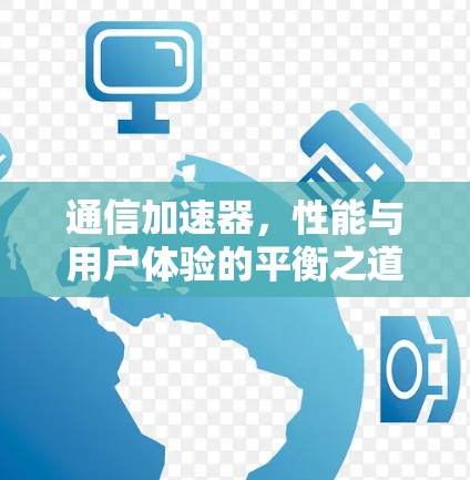 通信加速器,性能与用户体验的平衡之道