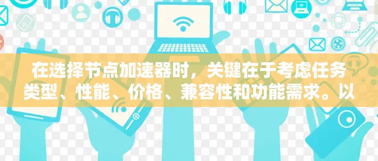 在选择节点加速器时，关键在于考虑任务类型、性能、价格、兼容性和功能需求。以下是对NVIDIA和AMD加速器的综合比较，帮助你做出明智的选择