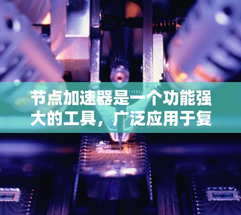 节点加速器是一个功能强大的工具，广泛应用于复杂计算任务中。以下是一个详细的使用步骤指南，帮助你更好地使用节点加速器