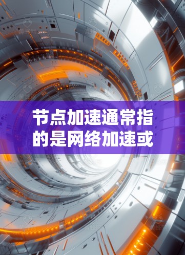 节点加速通常指的是网络加速或路由器加速，是一种技术，用于加速网络流量，提升网络性能。以下是关于节点加速免费体验的详细介绍