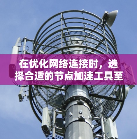 在优化网络连接时，选择合适的节点加速工具至关重要。以下是一些推荐的节点加速软件，每种工具都有其独特的功能和适用场景