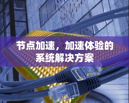 节点加速,加速体验的系统解决方案