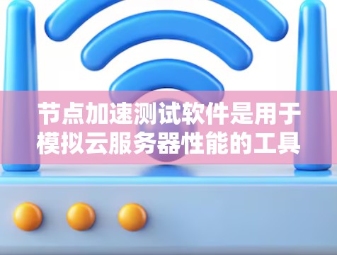 节点加速测试软件是用于模拟云服务器性能的工具,帮助测试工程师评估云环境的高效性和稳定性。以下是对这一技术的详细概述和步骤