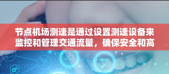 节点机场测速是通过设置测速设备来监控和管理交通流量，确保安全和高效交通管理。以下是关于节点机场测速的详细分析