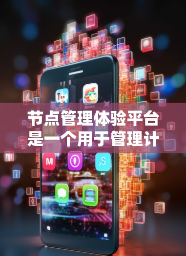 节点管理体验平台是一个用于管理计算机网络中的节点的工具,旨在帮助管理员高效、安全地维护和管理网络基础设施。以下是该平台的主要功能和特点