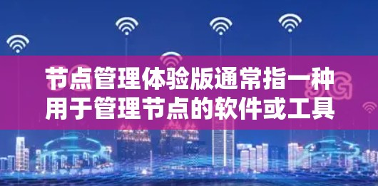 节点管理体验版通常指一种用于管理节点的软件或工具，可能涉及以下方面
