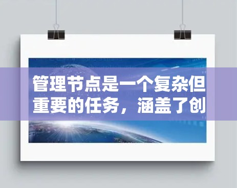 管理节点是一个复杂但重要的任务,涵盖了创建、编辑、删除和状态管理等多个方面。以下是对节点管理的详细指南