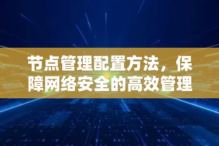 节点管理配置方法，保障网络安全的高效管理