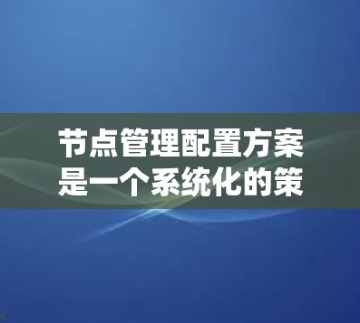 节点管理配置方案是一个系统化的策略,旨在优化存储设备的管理,提升存储设备的可用性和安全性。以下是对该方案的详细分步说明